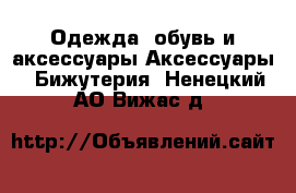 Одежда, обувь и аксессуары Аксессуары - Бижутерия. Ненецкий АО,Вижас д.